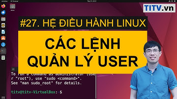 LPI - Tự học Linux Bài 27 - Các câu lệnh quản trị người dùng trong hệ thống Linux