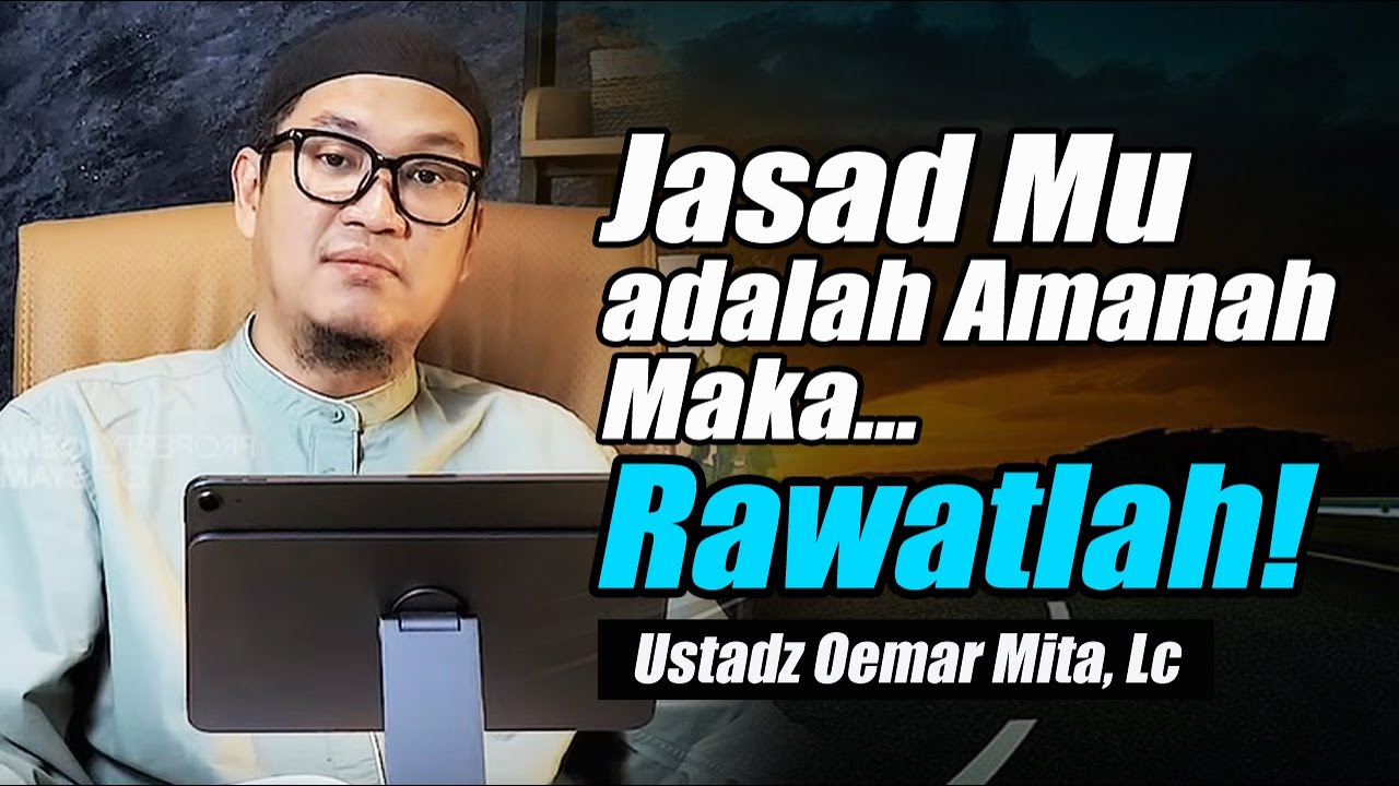 Jasad Mu adalah Amanah, Rawatlah Sebelum di Kembalikan ~ Ustadz Oemar Mita, Lc Terbaru