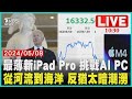 最薄新iPad Pro 挑戰AI PC 從河流到海洋 反猶太暗潮湧 LIVE