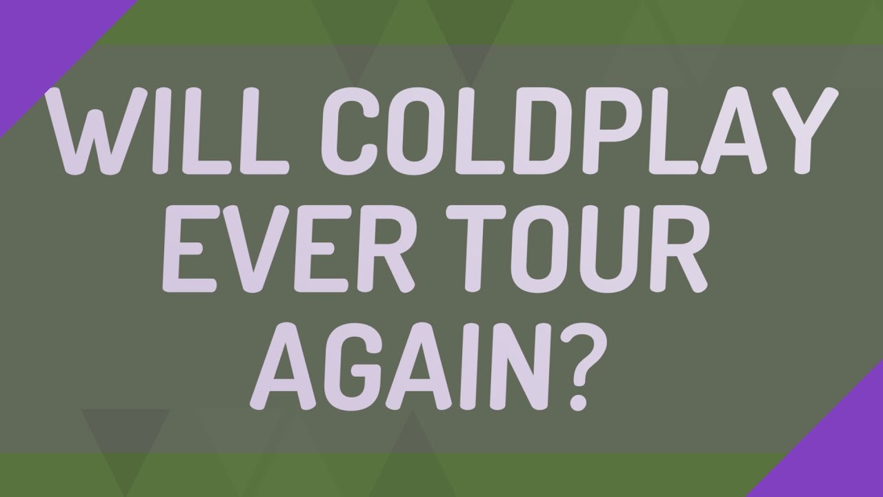 Will Coldplay ever tour again? YouTube