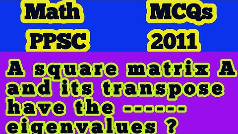 A square matrix A and its transpose have the ------ eigenvalues ?