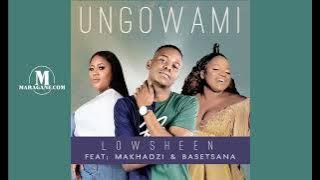 Lowsheen  - Ungowami feat Makhadzi & Basetsana  - { Audio}