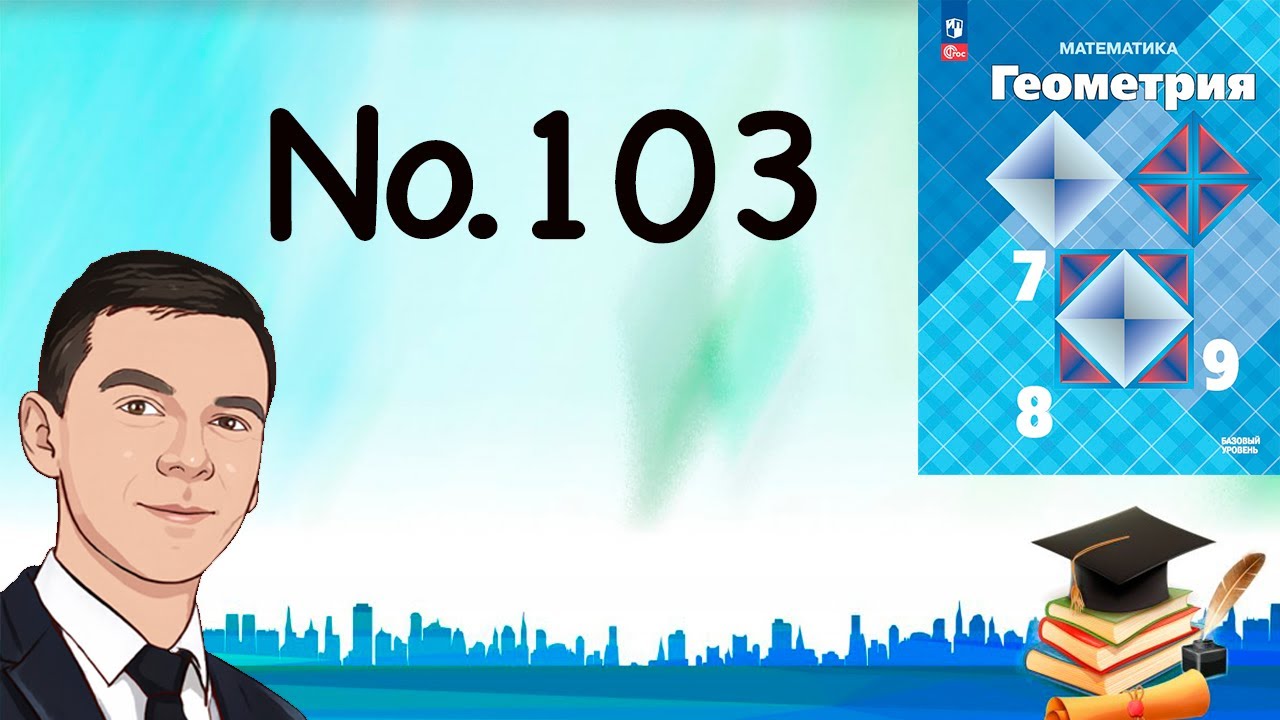 Задача 103 Атанасян Геометрия 7-9 2023
