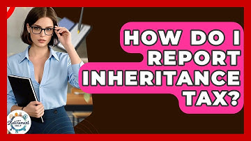 How Do I Report Inheritance Tax? - Get Retirement Help