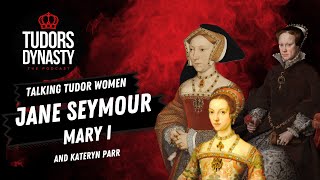 Talking Tudor Women: Jane Seymour, Mary I and Kateryn Parr
