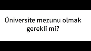Üniversite Mezunu Olmak Gerekli Mi