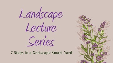 7 Steps to a Xeriscape Smart Yard - Landscape Lecture Series