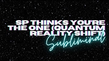 SP THINKS YOU’RE THE ONE (QUANTUM REALITY SHIFT SUBLIMINAL)