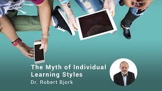 The Myth of Individual Learning Styles, Dr. Robert Bjork