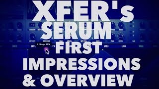 XFER'S SERUM SYNTH- FIRST IMPRESSIONS AND OVERVIEW
