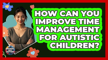 How Can You Improve Time Management For Autistic Children? - Answers About Autism