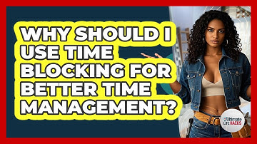 Why Should I Use Time Blocking For Better Time Management? - Ultimate Life Hacks