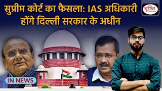 Supreme Court का फैसला: IAS अधिकारी होंगे Delhi Government के अधीन | IN NEWS | Drishti IAS
