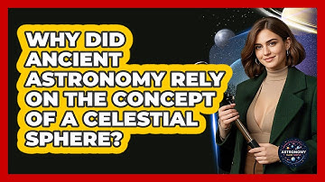 Why Did Ancient Astronomy Rely On The Concept Of A Celestial Sphere? - Astronomy Made Simple