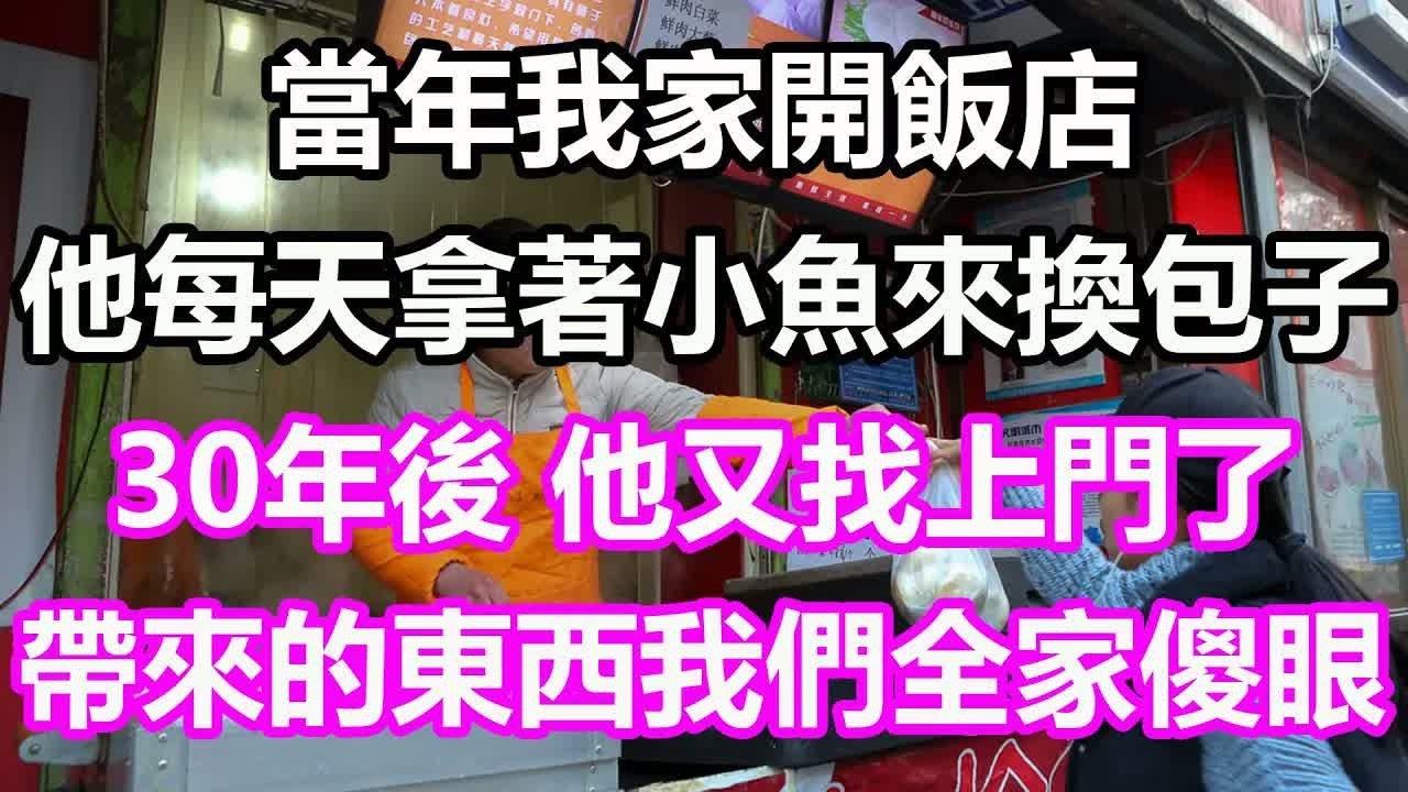 當年我家開飯店，他每天拿著小魚來換包子，30年後他又找上門了，帶來的東西我們全家徹底傻眼了#淺談人生#為人處世#生活經驗#情感故事#養老#退休#花開富貴#深夜淺讀#幸福人生#中老年頻道#中老年幸福人生