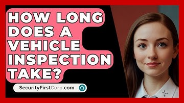 How Long Does A Vehicle Inspection Take? - SecurityFirstCorp.com