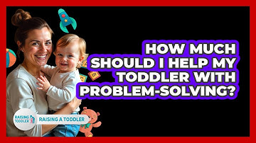 How Much Should I Help My Toddler With Problem-solving? - Raising A Toddler