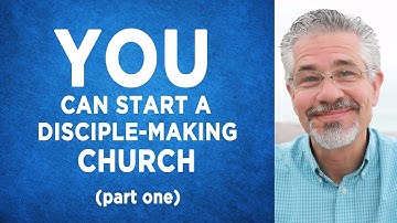 How Just About Any Believer Can Start a Disciple-Making Church (Part 1)