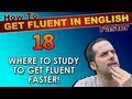 18 - WHERE to study English to get fluent faster! - How To Get Fluent In English Faster