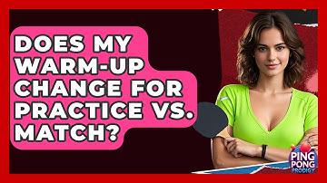 Does My Warm-up Change For Practice Vs. Match? - Ping Pong Prodigy