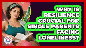 Why Is Resilience Crucial For Single Parents Facing Loneliness? - Single Parent Support Hub
