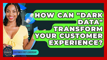 How Can "dark Data" Transform Your Customer Experience? - Customer First Leadership