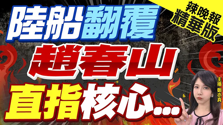 【郑亦真辣晚报】谈陆船翻覆案效应 赵春山预言北京动作｜陆船翻覆 赵春山直指核心... @CtiNews  精华版 - 天天要闻