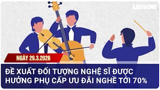 KIẾN THỨC PHÁP LUẬT 29/3: Đề xuất đối tượng nghệ sĩ được hưởng phụ cấp tới 70%| Báo Lao Động