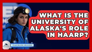 What Is The University Of Alaska's Role In HAARP? - Polar Regions Uncovered