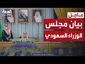 مجلس الوزراء السعودي برئاسة الملك نأمل اتخاذ الإمارات الخطوات المأمولة للحفاظ على علاقتنا 