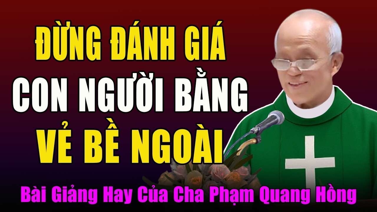 Đừng Đánh Giá Con Người Bằng Hình Thức Bên Ngoài  - Tĩnh Tâm Mùa Chay Với Cha Phạm Quang Hồng