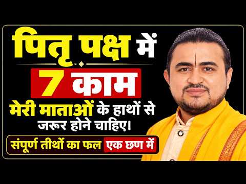 पितृ पक्ष में 7 काम मेरी माताओं के हाथों से ज़रूर होने चाहिए | संपूर्ण तीर्थों का फल एक क्षण में