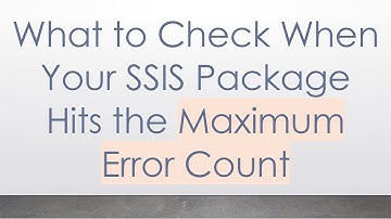 What to Check When Your SSIS Package Hits the Maximum Error Count