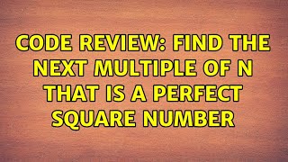 Code Review: Find the next multiple of N that is a perfect square number (4 Solutions!!)