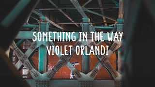 Violet Orlandi - Something in the Way (Lyrics)