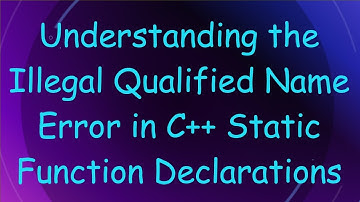 Understanding the Illegal Qualified Name Error in C++ Static Function Declarations