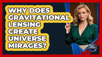Why Does Gravitational Lensing Create Universe Mirages? - Profiles in Politics