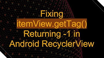 Fixing itemView.getTag() Returning -1 in Android RecyclerView
