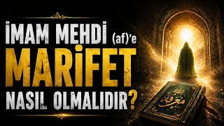 İMAM MEHDİ (AF) 'E MARİFET NASIL OLMALIDIR?
