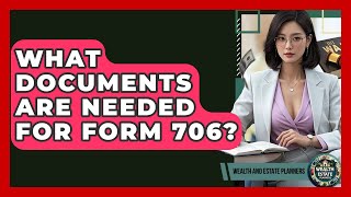 What Documents Are Needed For Form 706? - Wealth and Estate Planners