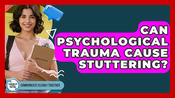 Can Psychological Trauma Cause Stuttering? - Communicate Clearly Together