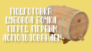 Как подготовить дубовую бочку к первому использованию? Поэтапно и подробно.