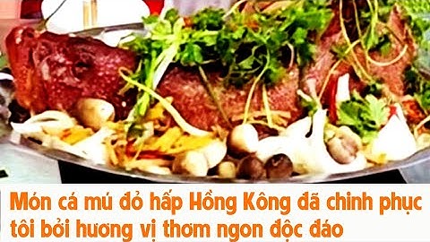 Món cá bống mú đỏ hấp Hồng Kông đã chinh phục tôi bởi hương vị thơm ngon độc đáo.