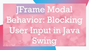 JFrame Modal Behavior: Blocking User Input in Java Swing