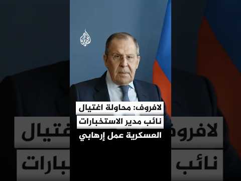 لافروف: محاولة اغتيال نائب مدير الاستخبارات العسكرية عمل إرهابي