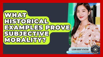 What Historical Examples Prove Subjective Morality? - Learn About Atheism