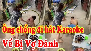 Ông chồng đi hát karaoke về bị vợ đánh cho không trượt phát nào