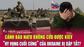 Cảnh báo NATO không cứu được Kiev, “hy vọng cuối cùng” của Ukraine bị dập tắt? | Nghệ An TV