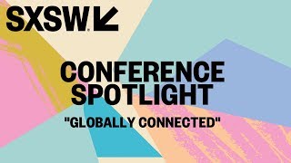 SXSW 2018 | Conference Spotlight | Globally Connected