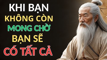 CỔ NHÂN DẠY - KHI BẠN KHÔNG CÒN MONG CHỜ, BẠN SẼ CÓ TẤT CẢ | triết lý sống